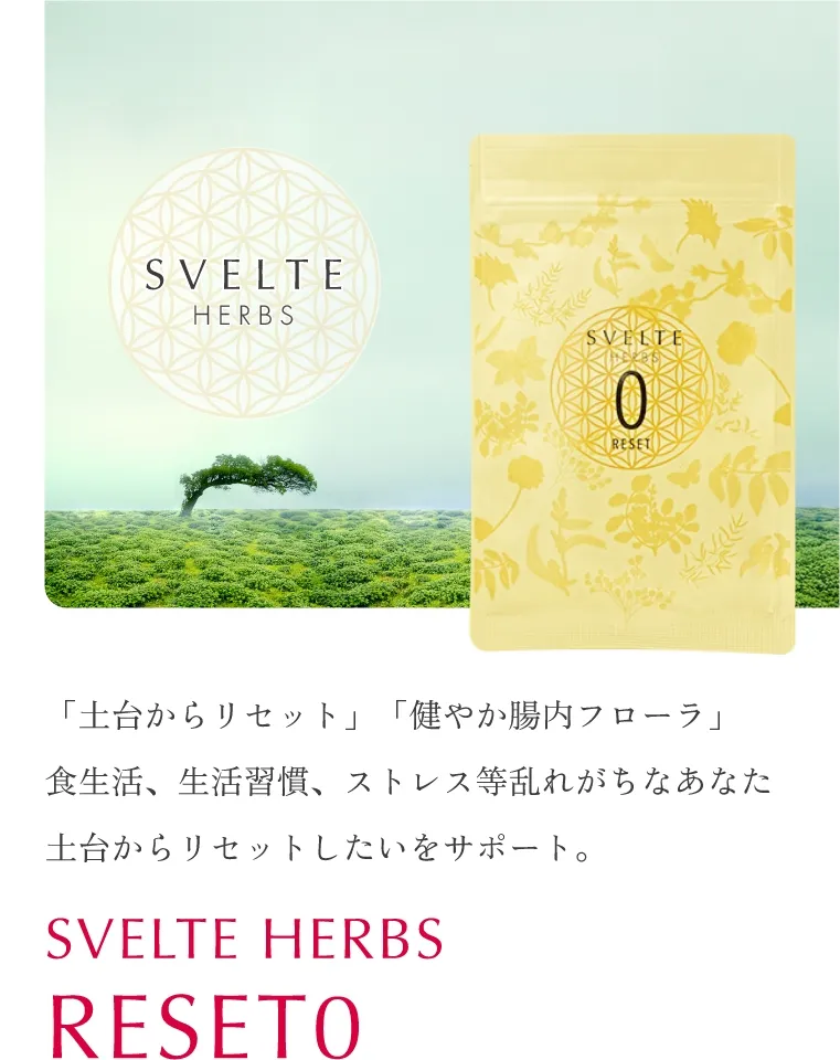 「土台からリセット」「健やか腸内フローラ」 食生活、生活習慣、ストレス等乱れがちなあなた  土台からリセットしたいをサポート。SVELTE HERBS RESET0